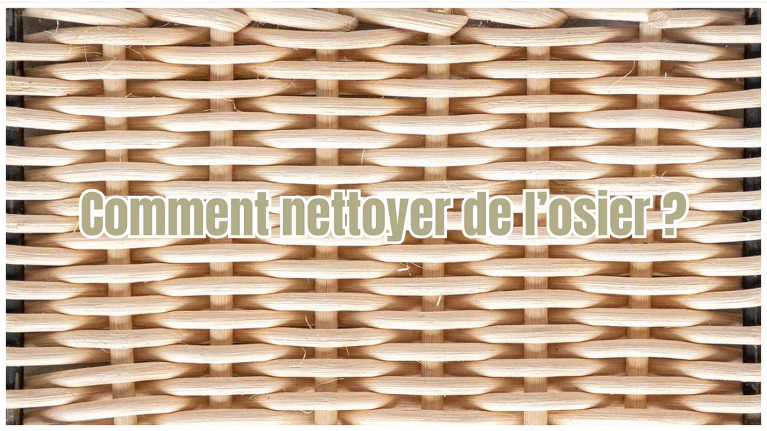 Comment nettoyer l’osier ? Astuces pour entretenir vos objets tressés naturellement
